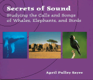Secrets of Sound: Studying the Calls and Songs of Whales, Elephants, and Birds