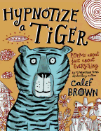 Hypnotize a Tiger: Poems about Just about Everything