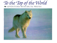 To the Top of the World: Adventures with Arctic Wolves
