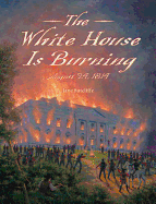 The White House Is Burning: August 24, 1814 Book Cover Image