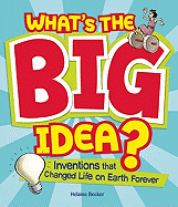 What's the Big Idea?: Inventions That Changed Life on Earth Forever