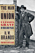 The Man Who Saved the Union: Ulysses Grant in War and Peace