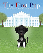 First Pup: The Real Story of How Bo Got to the White House