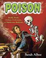 Poison: Deadly Deeds, Perilous Professions, and Murderous Medicines