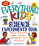 The Everything Kids' Science Experiments Book: Boil Ice, Float Water, Measure Gravity-Challenge the World Around You!