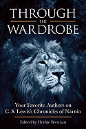 Through the Wardrobe: Your Favorite Authors on C.S. Lewis's Chronicles of Narnia