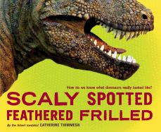 Scaly Spotted Feathered Frilled: How Do We Know What Dinosaurs Really Looked Like?