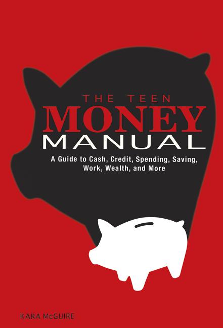Teen Money Manual, The: A Guide to Cash, Credit, Spending, Saving, Work, Wealth, and More