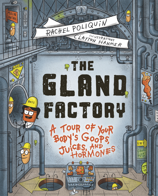The Gland Factory: A Tour of Your Body's Goops, Juices, and Hormones
