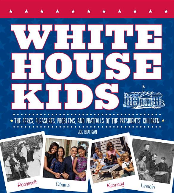 White House Kids: The Perks, Pleasures, Problems, and Pratfalls of the Presidents' Children