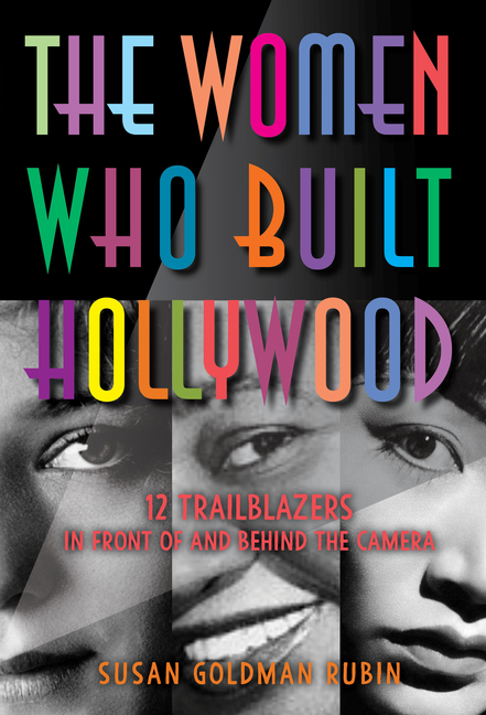 Women Who Built Hollywood, The: 12 Trailblazers in Front of and Behind the Camera
