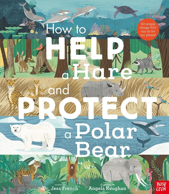 How to Help a Hare and Protect a Polar Bear: 50 Simple Things You Can Do for Our Planet!