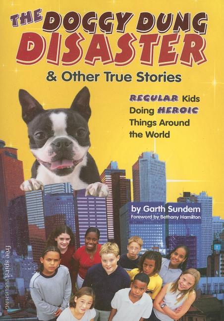 The Doggy Dung Disaster & Other True Stories: Regular Kids Doing Heroic Things Around the World