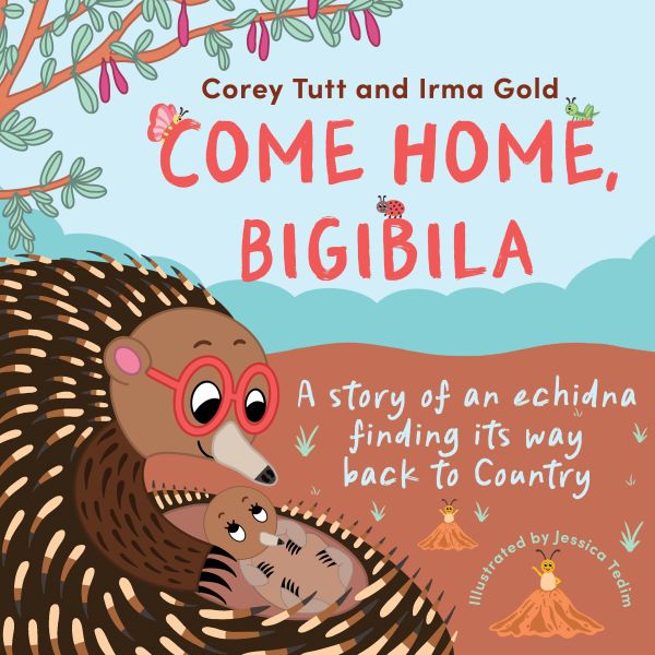 Come Home, Bigibila: A Story of an Echidna Finding its Way Back to Country